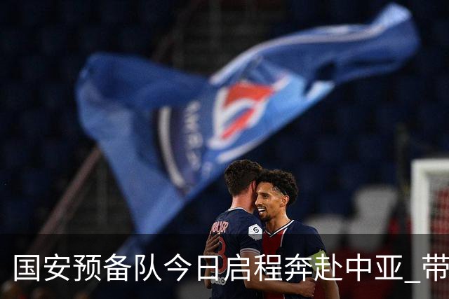 国安预备队今日启程奔赴中亚 带齐物资出征亚冠
