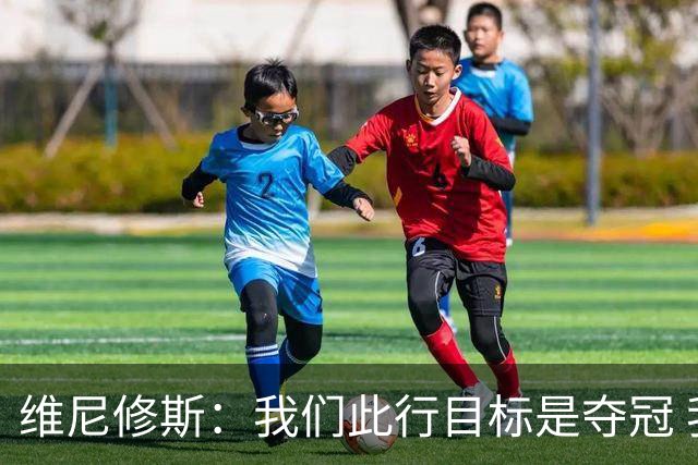 维尼修斯：我们此行目标是夺冠 我技术动作是看内马尔踢球学会的